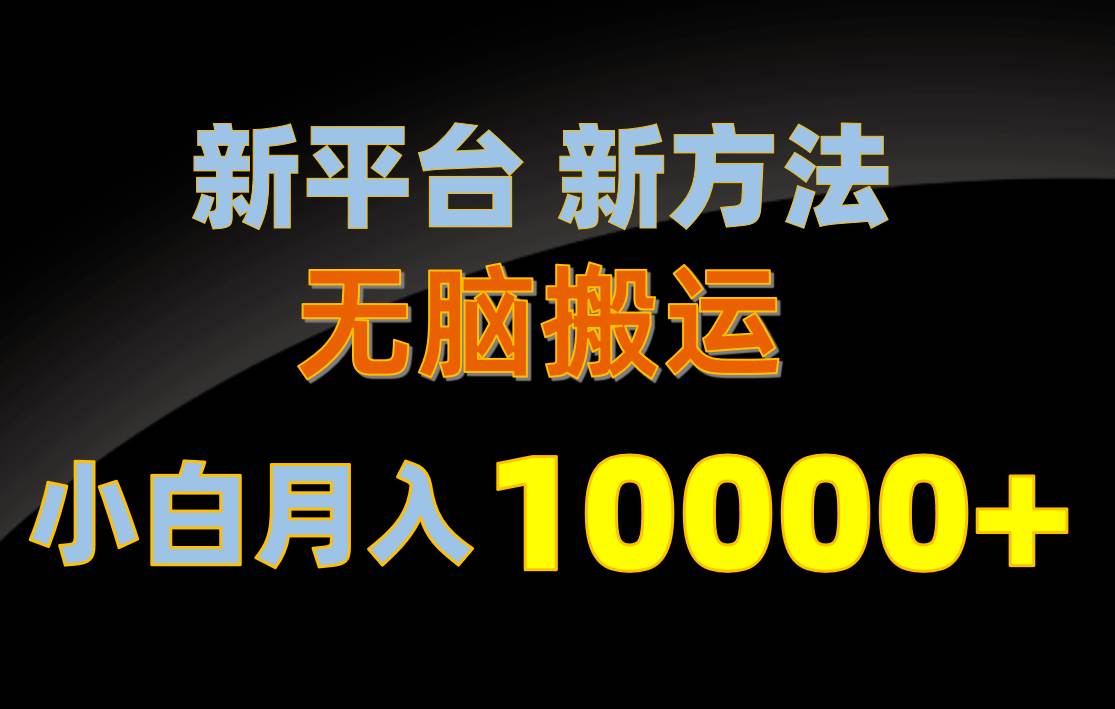 新平台新方法，无脑搬运，月赚10000+，小白轻松上手不动脑副业工作-副业资源站-副业项目-创业项目-搞钱项目个人副业工作资源分享
