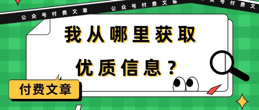 某付费文章《我从哪里获取优质信息？》副业工作-副业资源站-副业项目-创业项目-搞钱项目个人副业工作资源分享