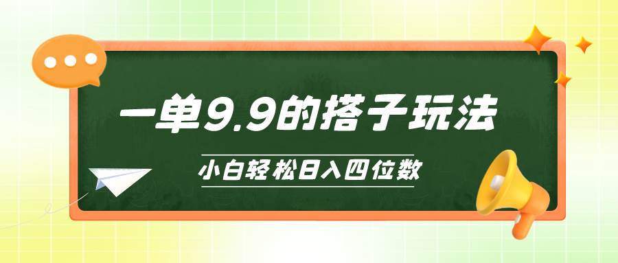 小白也能轻松玩转的搭子项目，一单9.9，日入四位数副业工作-副业资源站-副业项目-创业项目-搞钱项目个人副业工作资源分享