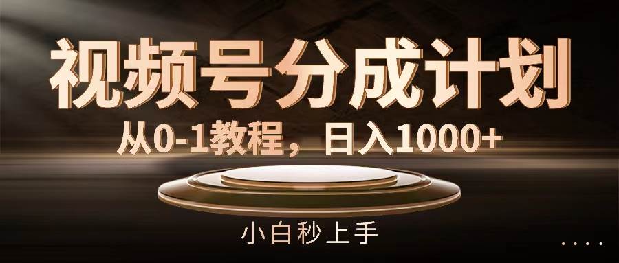 视频号分成计划，从0-1教程，日入1000+副业工作-副业资源站-副业项目-创业项目-搞钱项目个人副业工作资源分享