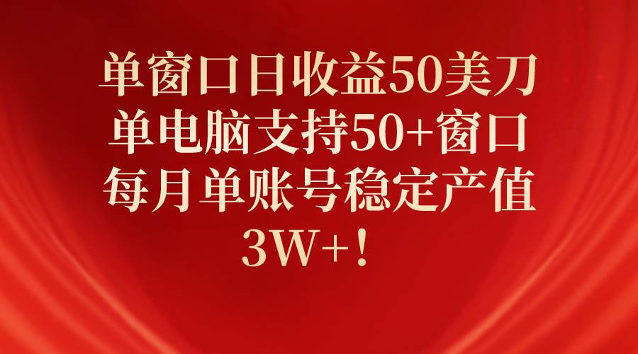 单窗口日收益50美刀，单电脑支持50+窗口，每月单账号稳定产值3W+！副业工作-副业资源站-副业项目-创业项目-搞钱项目个人副业工作资源分享