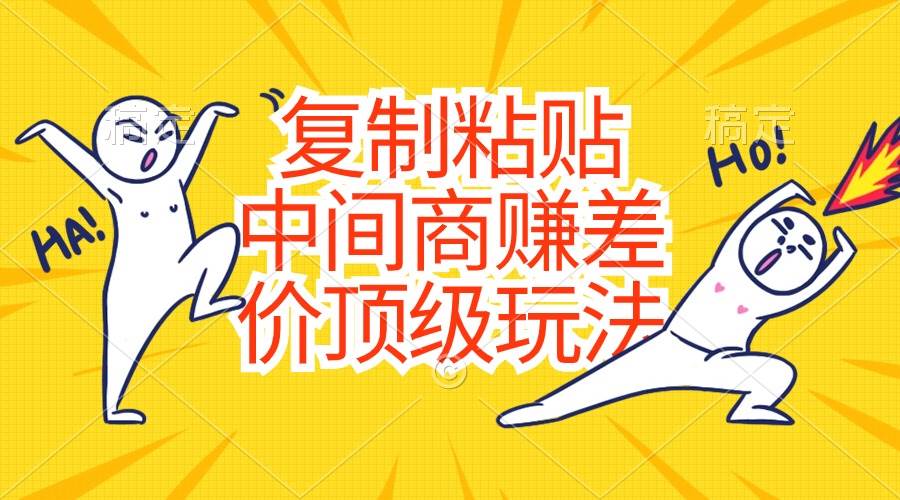 复制粘贴，中间商赚差价顶级玩法，零成本，硬通货副业工作-副业资源站-副业项目-创业项目-搞钱项目个人副业工作资源分享