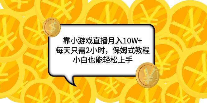 靠小游戏直播月入10W+，每天只需2小时，保姆式教程，小白也能轻松上手副业工作-副业资源站-副业项目-创业项目-搞钱项目个人副业工作资源分享