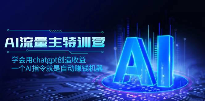 AI流量主训练营，学会用chatgpt创造收益，一个AI指令就是自动赚钱机器副业工作-副业资源站-副业项目-创业项目-搞钱项目个人副业工作资源分享