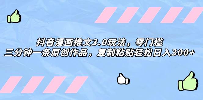 抖音漫画推文3.0玩法，零门槛，三分钟一条原创作品，复制粘贴轻松日入300+副业工作-副业资源站-副业项目-创业项目-搞钱项目个人副业工作资源分享