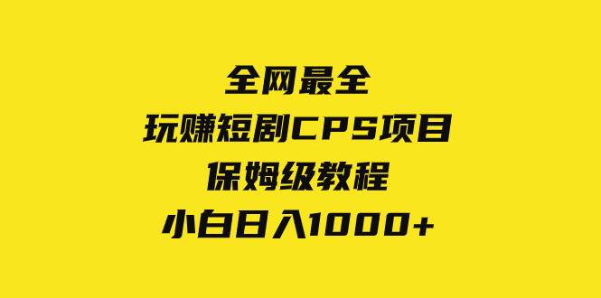 全网最全，玩赚短剧CPS项目保姆级教程，小白日入1000+副业工作-副业资源站-副业项目-创业项目-搞钱项目个人副业工作资源分享
