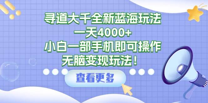 寻道大千全新蓝海玩法，一天4000+，小白一部手机即可操作，无脑变现玩法！副业工作-副业资源站-副业项目-创业项目-搞钱项目个人副业工作资源分享