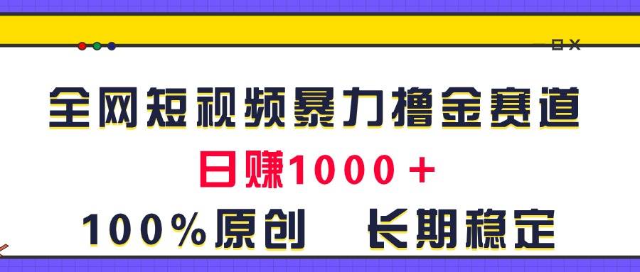 全网短视频暴力撸金赛道，日入1000＋！原创玩法，长期稳定副业工作-副业资源站-副业项目-创业项目-搞钱项目个人副业工作资源分享