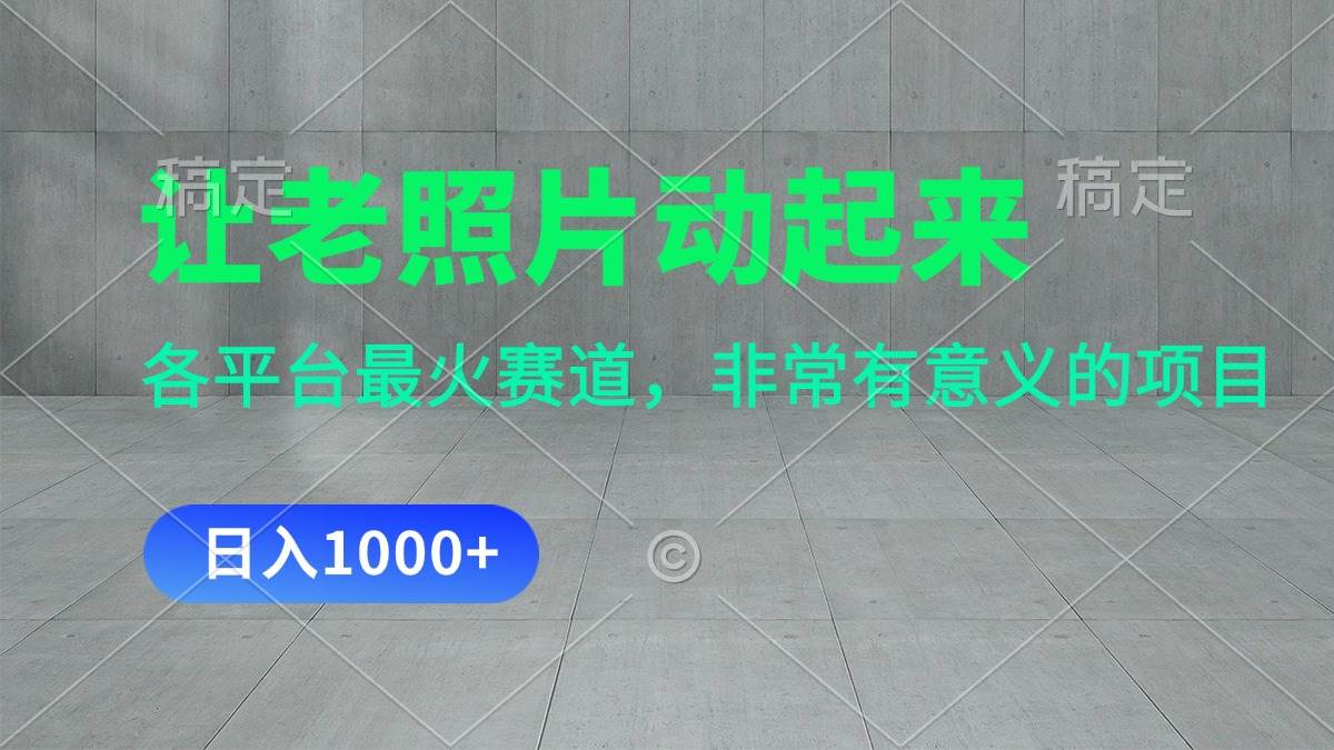 让老照片动起来，一天变现1000+，各平台最火赛道，看完就会副业工作-副业资源站-副业项目-创业项目-搞钱项目个人副业工作资源分享