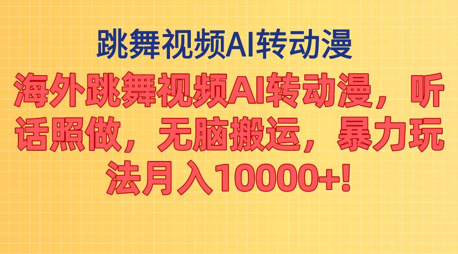 海外跳舞视频AI转动漫，听话照做，无脑搬运，暴力玩法 月入10000+副业工作-副业资源站-副业项目-创业项目-搞钱项目个人副业工作资源分享