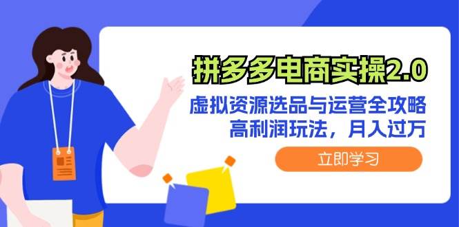 拼多多电商实操2.0：虚拟资源选品与运营全攻略，高利润玩法，月入过万副业工作-副业资源站-副业项目-创业项目-搞钱项目个人副业工作资源分享