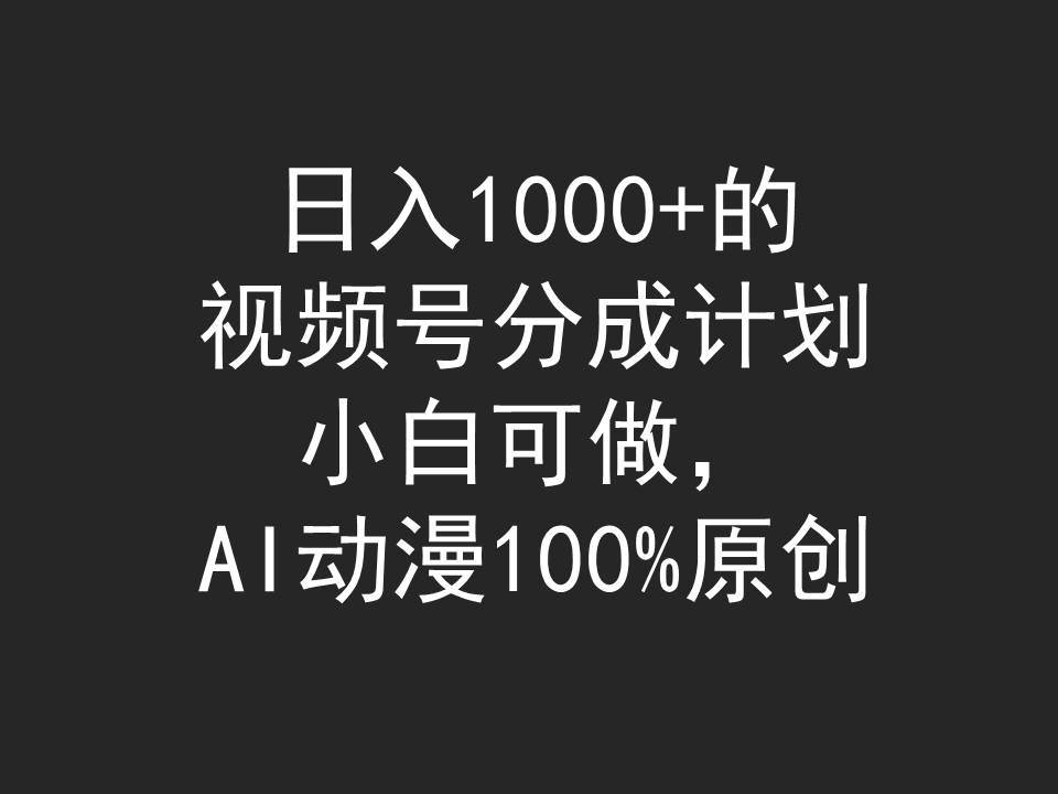 日入1000+的视频号分成计划，小白可做，AI动漫100%原创副业工作-副业资源站-副业项目-创业项目-搞钱项目个人副业工作资源分享