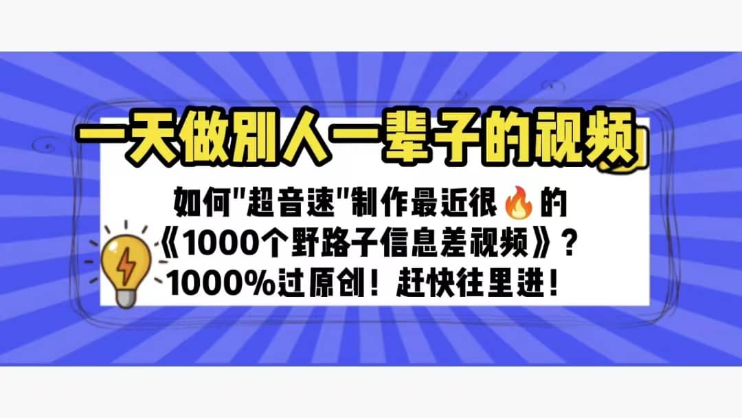 一天做完别一辈子的视频 制作最近很火的《1000个野路子信息差》100%过原创副业工作-副业资源站-副业项目-创业项目-搞钱项目个人副业工作资源分享