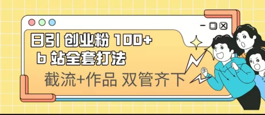 日引创业粉 100+ b 站全套打法【实操视频】副业工作-副业资源站-副业项目-创业项目-搞钱项目个人副业工作资源分享