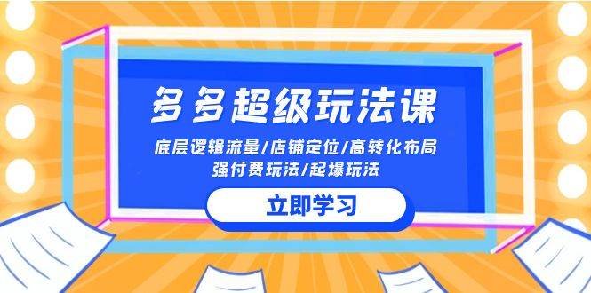 2024多多 超级玩法课 流量底层逻辑/店铺定位/高转化布局/强付费/起爆玩法副业工作-副业资源站-副业项目-创业项目-搞钱项目个人副业工作资源分享