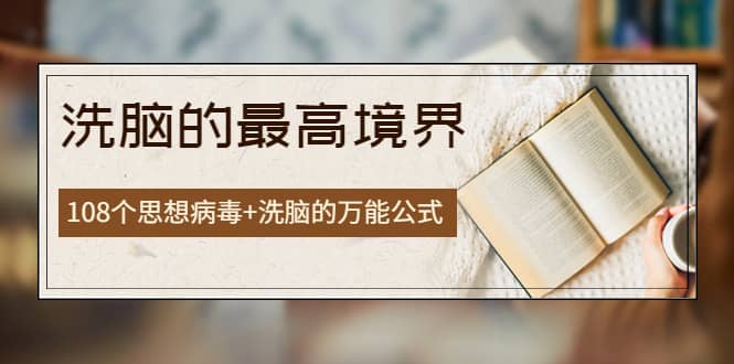 《洗脑的最高境界》人手一本的商业圣经，108个思想病毒+洗脑的万能公式副业工作-副业资源站-副业项目-创业项目-搞钱项目个人副业工作资源分享