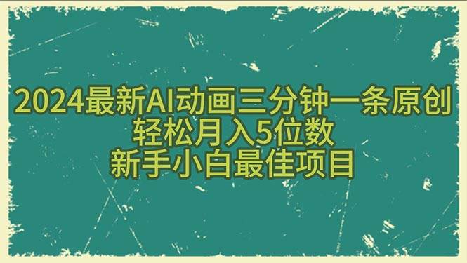 2024最新AI动画三分钟一条原创，轻松月入5位数，新手小白最佳项目副业工作-副业资源站-副业项目-创业项目-搞钱项目个人副业工作资源分享