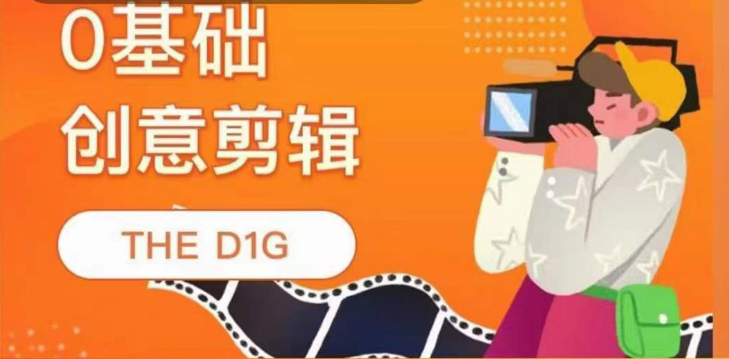 THE D1G零基础创意剪辑课，第一馆创意剪辑实操课-49节完整版副业工作-副业资源站-副业项目-创业项目-搞钱项目个人副业工作资源分享