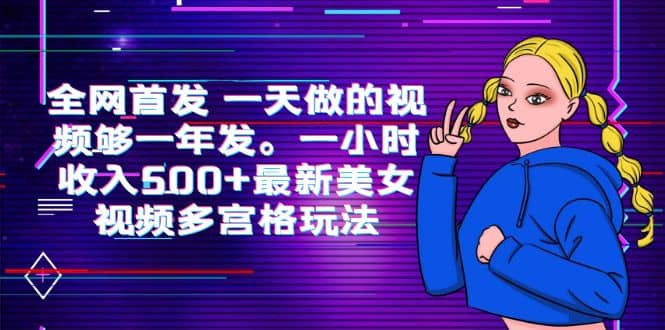 全网首发 一天做的视频够一年发。一小时收入500+最新美女视频多宫格玩法副业工作-副业资源站-副业项目-创业项目-搞钱项目个人副业工作资源分享