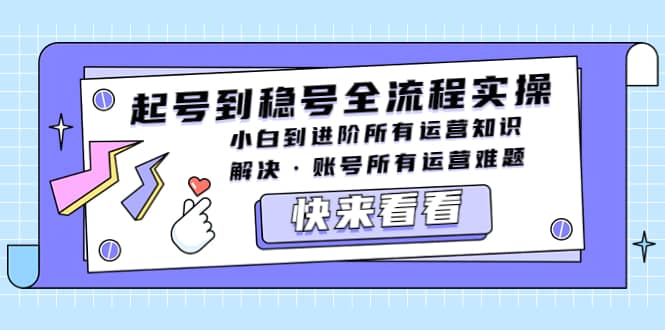 起号到稳号全流程实操，小白到进阶所有运营知识，解决·账号所有运营难题副业工作-副业资源站-副业项目-创业项目-搞钱项目个人副业工作资源分享