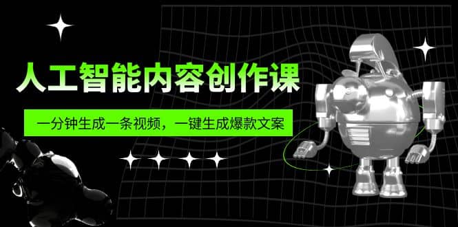 人工智能内容创作课：帮你一分钟生成一条视频，一键生成爆款文案（7节课）副业工作-副业资源站-副业项目-创业项目-搞钱项目个人副业工作资源分享