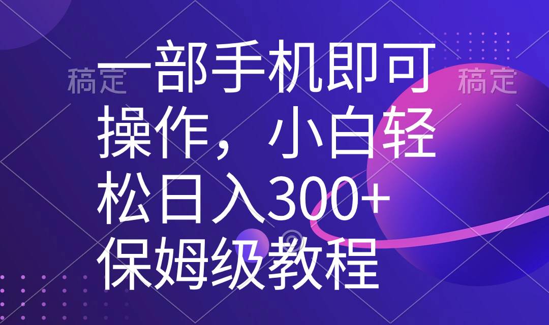 一部手机即可操作，小白轻松上手日入300+保姆级教程，五分钟一个原创视频副业工作-副业资源站-副业项目-创业项目-搞钱项目个人副业工作资源分享