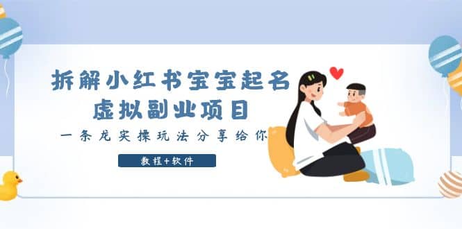 拆解小红书宝宝起名虚拟副业项目，一条龙实操玩法分享给你（教程+软件）副业工作-副业资源站-副业项目-创业项目-搞钱项目个人副业工作资源分享