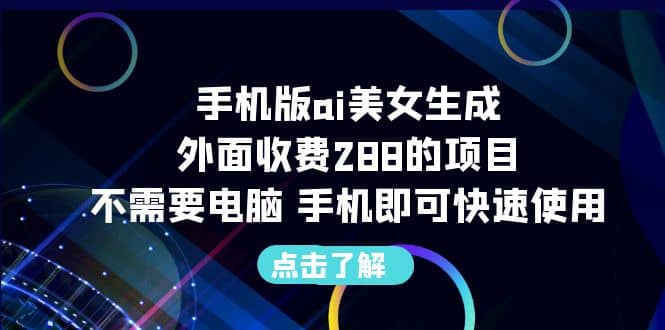 手机版ai美女生成-外面收费288的项目，不需要电脑，手机即可快速使用副业工作-副业资源站-副业项目-创业项目-搞钱项目个人副业工作资源分享