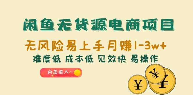 闲鱼无货源电商项目：无风险易上手月赚10000+难度低 成本低 见效快 易操作副业工作-副业资源站-副业项目-创业项目-搞钱项目个人副业工作资源分享