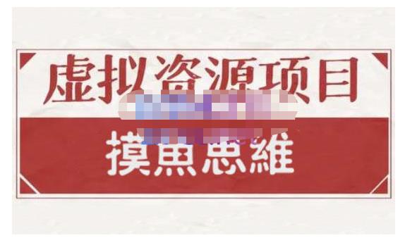 摸鱼思维·虚拟资源掘金课，虚拟资源的全套玩法 价值1880元副业工作-副业资源站-副业项目-创业项目-搞钱项目个人副业工作资源分享