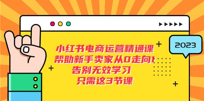 小红书电商·运营精通课，帮助新手卖家从0走向1 告别无效学习（7节视频课）副业工作-副业资源站-副业项目-创业项目-搞钱项目个人副业工作资源分享