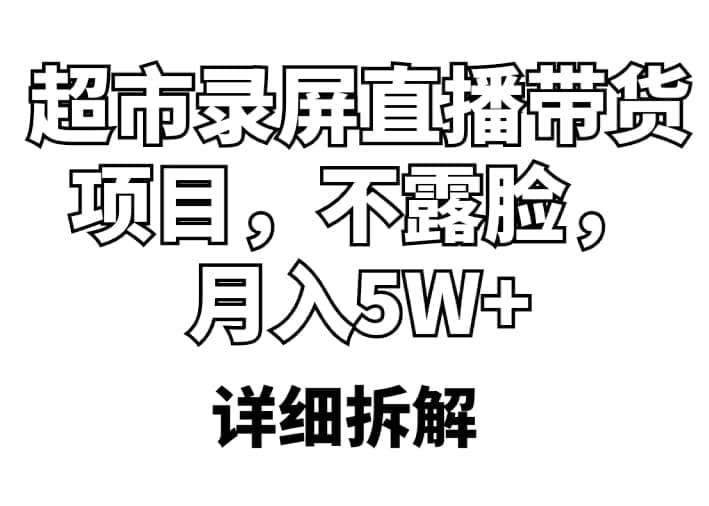 超市录屏直播带货项目，不露脸，月入5W+（详细拆解）副业工作-副业资源站-副业项目-创业项目-搞钱项目个人副业工作资源分享