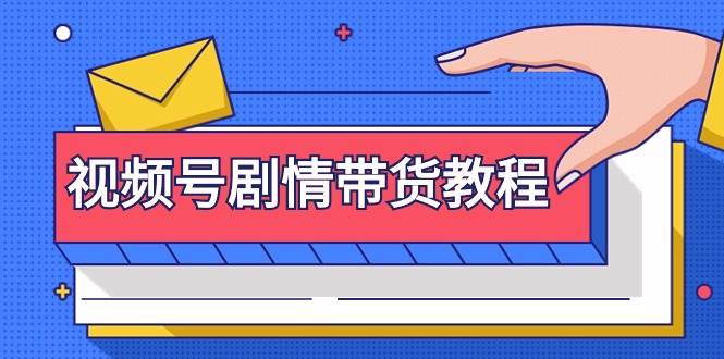 视频号剧情带货教程：注册视频号-找剧情视频-剪辑-修改剧情-去重/等等副业工作-副业资源站-副业项目-创业项目-搞钱项目个人副业工作资源分享