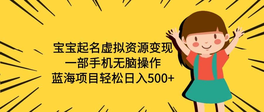 宝宝起名虚拟资源变现，一部手机无脑操作，蓝海项目轻松日入500+（附软件）副业工作-副业资源站-副业项目-创业项目-搞钱项目个人副业工作资源分享