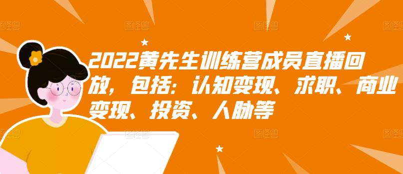 2022黄先生训练营成员直播回放，包括：认知变现、求职、商业变现、投资、人脉等副业工作-副业资源站-副业项目-创业项目-搞钱项目个人副业工作资源分享
