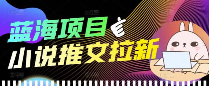 外面收费6880的小说推文拉新项目，个人工作室可批量做【详细教程】副业工作-副业资源站-副业项目-创业项目-搞钱项目个人副业工作资源分享