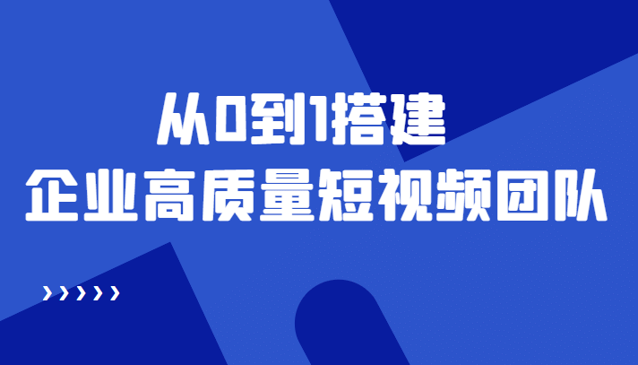 老板必学12节课，教你从0到1搭建企业高质量短视频团队，解决你的搭建难题副业工作-副业资源站-副业项目-创业项目-搞钱项目个人副业工作资源分享
