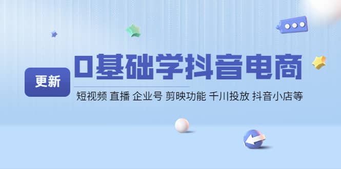 0基础学抖音电商【更新】短视频 直播 企业号 剪映功能 千川投放 抖音小店等副业工作-副业资源站-副业项目-创业项目-搞钱项目个人副业工作资源分享
