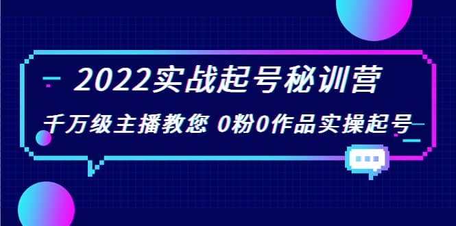 2022实战起号秘训营，千万级主播教您 0粉0作品实操起号（价值299）副业工作-副业资源站-副业项目-创业项目-搞钱项目个人副业工作资源分享