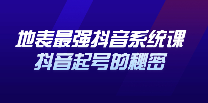 地表最强抖音系统课，抖音起号的秘密 价值398元副业工作-副业资源站-副业项目-创业项目-搞钱项目个人副业工作资源分享