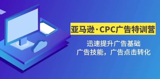 亚马逊·CPC广告·2期特训营，迅速提升广告基础，广告技能，广告点击转化副业工作-副业资源站-副业项目-创业项目-搞钱项目个人副业工作资源分享