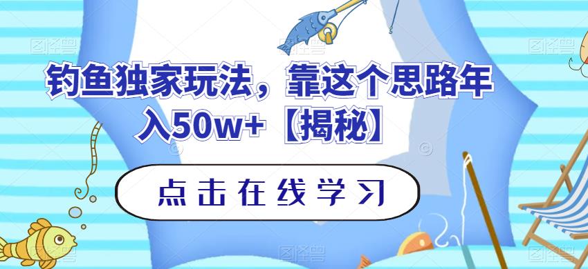 钓鱼独家玩法，靠这个思路年入50w+【揭秘】副业工作-副业资源站-副业项目-创业项目-搞钱项目个人副业工作资源分享