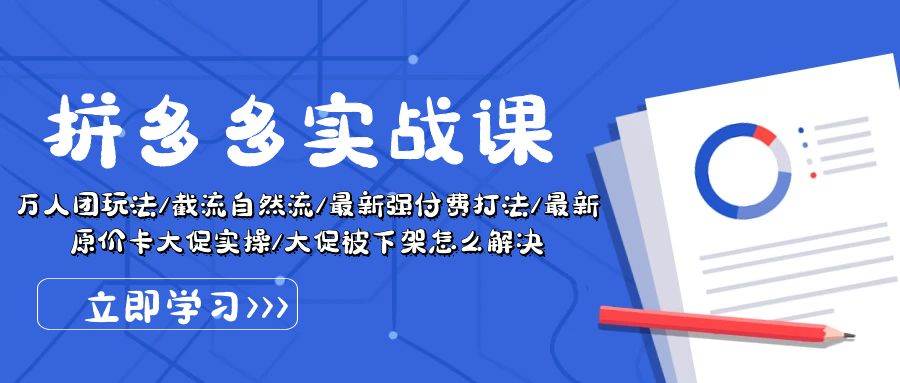 拼多多·实战课：万人团玩法/截流自然流/最新强付费打法/最新原价卡大促..副业工作-副业资源站-副业项目-创业项目-搞钱项目个人副业工作资源分享