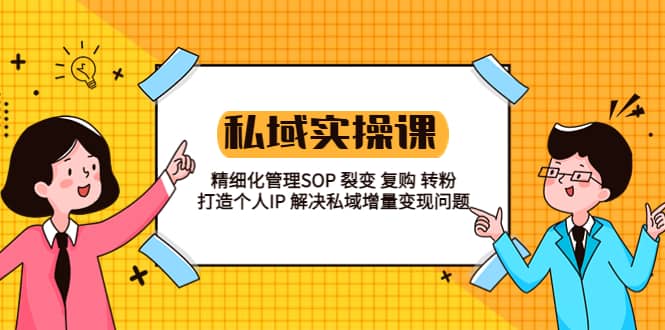 私域实战课程：精细化管理SOP 裂变 复购 转粉 打造个人IP 私域增量变现问题副业工作-副业资源站-副业项目-创业项目-搞钱项目个人副业工作资源分享