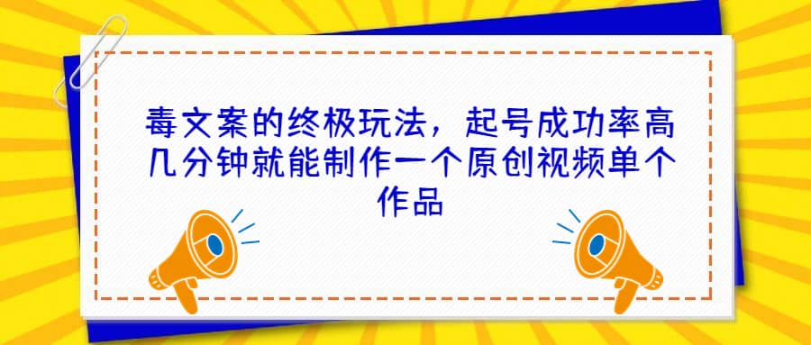 毒文案的终极玩法，起号成功率高几分钟就能制作一个原创视频单个作品副业工作-副业资源站-副业项目-创业项目-搞钱项目个人副业工作资源分享