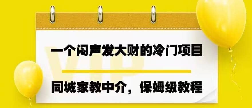 一个闷声发大财的冷门项目，同城家教中介，操作简单，一个月变现7000+，保姆级教程副业工作-副业资源站-副业项目-创业项目-搞钱项目个人副业工作资源分享