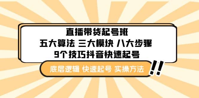 直播带货-起号实操班：五大算法 三大模块 八大步骤 9个技巧抖音快速记号副业工作-副业资源站-副业项目-创业项目-搞钱项目个人副业工作资源分享