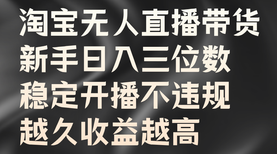 淘宝无人直播带货，新手日入三位数，稳定开播不违规，越久收益越高副业工作-副业资源站-副业项目-创业项目-搞钱项目个人副业工作资源分享