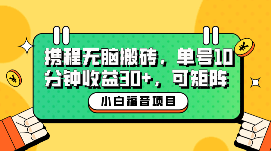 小白新手福音：携程无脑搬砖项目，单号操作10分钟收益30+，可矩阵可放大副业工作-副业资源站-副业项目-创业项目-搞钱项目个人副业工作资源分享