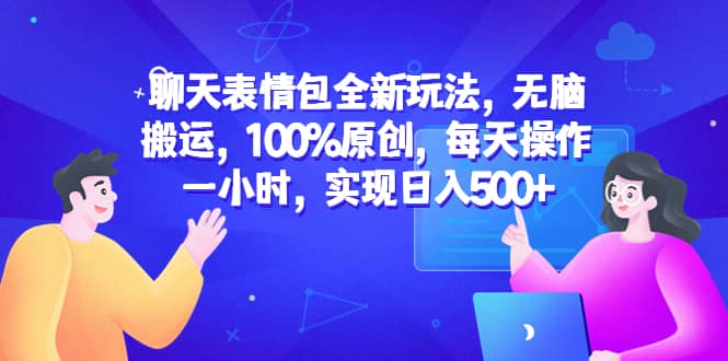 聊天表情包全新玩法，无脑搬运，100%原创，每天操作一小时，实现日入500+副业工作-副业资源站-副业项目-创业项目-搞钱项目个人副业工作资源分享
